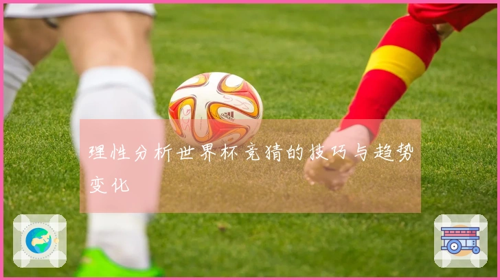 理性分析世界杯竞猜的技巧与趋势变化