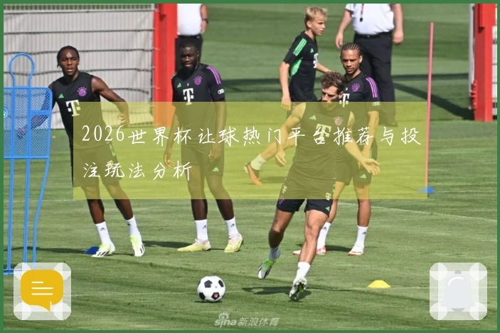 2026世界杯让球热门平台推荐与投注玩法分析