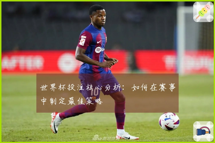 世界杯投注核心分析：如何在赛事中制定最佳策略
