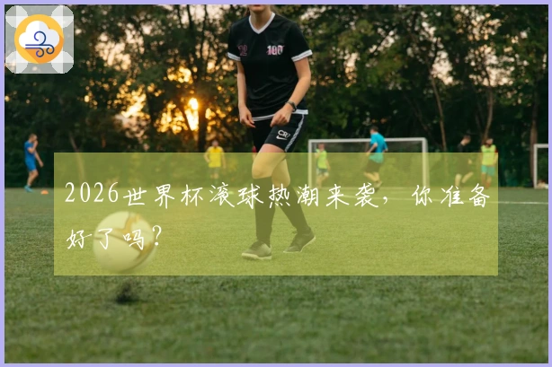 2026世界杯滚球热潮来袭，你准备好了吗？