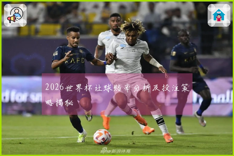 2026世界杯让球赔率分析及投注策略揭秘