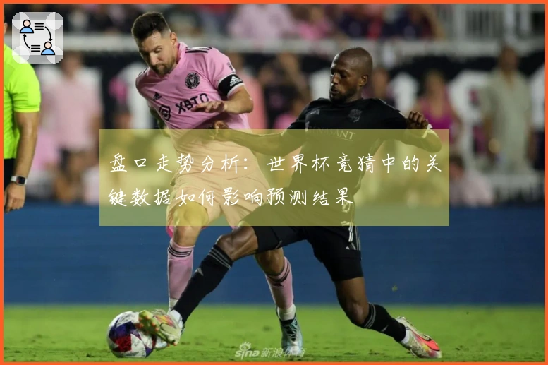 盘口走势分析：世界杯竞猜中的关键数据如何影响预测结果