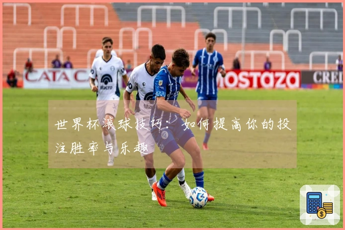 世界杯滚球技巧：如何提高你的投注胜率与乐趣