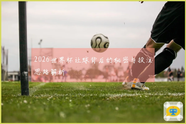 2026世界杯让球背后的秘密与投注思路解析