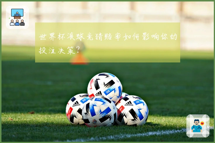 世界杯滚球竞猜赔率如何影响你的投注决策？